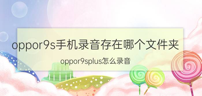 oppor9s手机录音存在哪个文件夹 oppor9splus怎么录音？